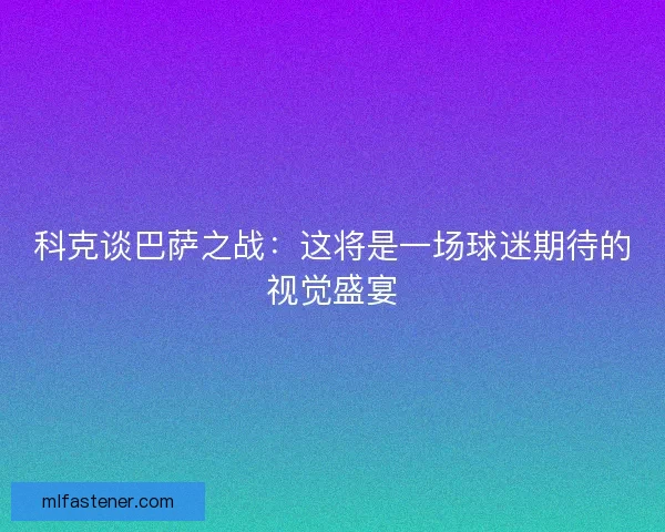 科克谈巴萨之战：这将是一场球迷期待的视觉盛宴