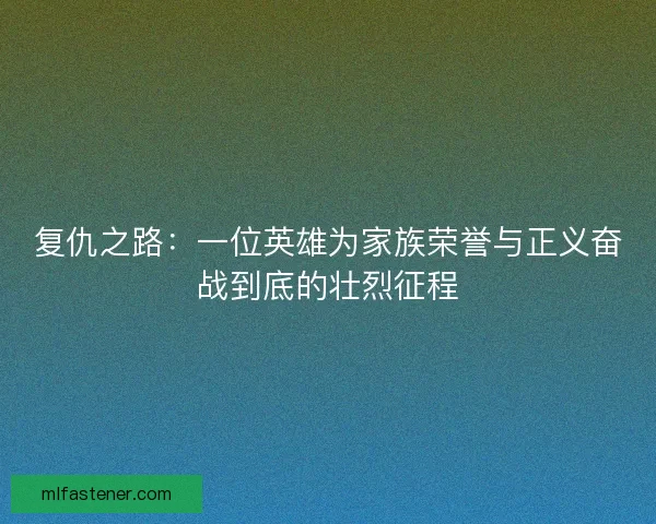 复仇之路：一位英雄为家族荣誉与正义奋战到底的壮烈征程