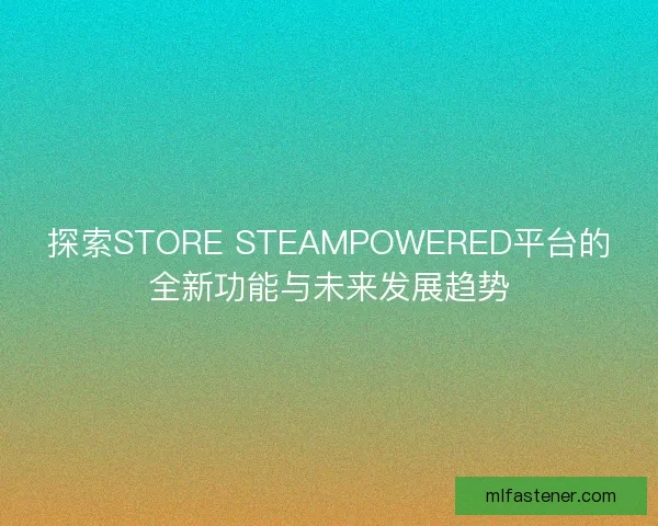 探索STORE STEAMPOWERED平台的全新功能与未来发展趋势