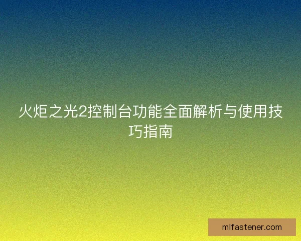火炬之光2控制台功能全面解析与使用技巧指南