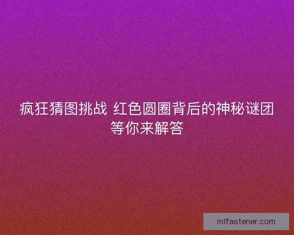 疯狂猜图挑战 红色圆圈背后的神秘谜团等你来解答
