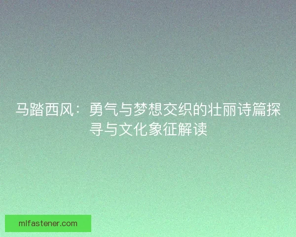 马踏西风:勇气与梦想交织的壮丽诗篇探寻与文化象征解读 马踏西风:勇气与梦想交织的壮丽诗篇探寻与文化象征解读