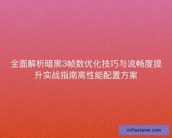 全面解析暗黑3帧数优化技巧与流畅度提升实战指南高性能配置方案 全面解析暗黑3帧数优化技巧与流畅度提升实战指南高性能配置方案