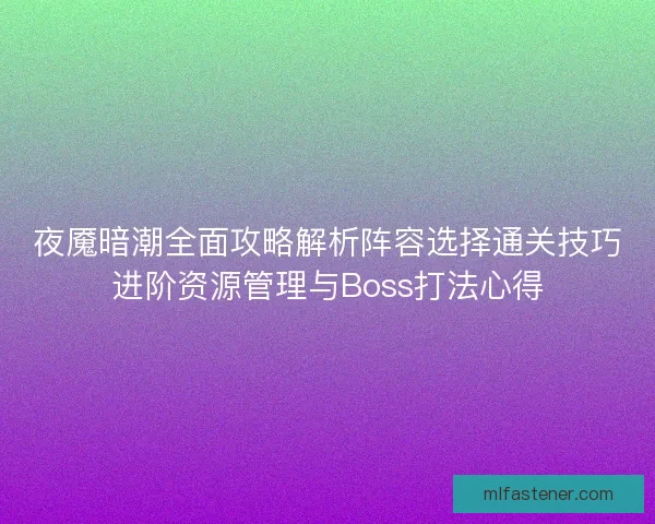 夜魇暗潮全面攻略解析阵容选择通关技巧进阶资源管理与Boss打法心得
