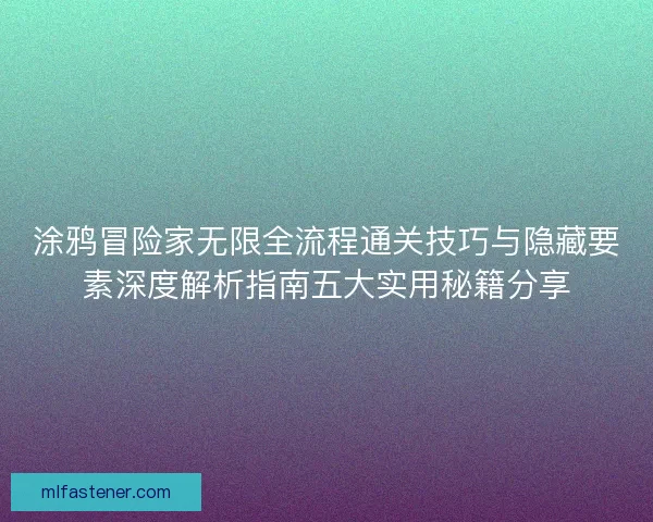 涂鸦冒险家无限全流程通关技巧与隐藏要素深度解析指南五大实用秘籍分享