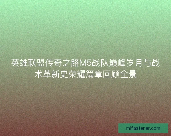 英雄联盟传奇之路M5战队巅峰岁月与战术革新史荣耀篇章回顾全景