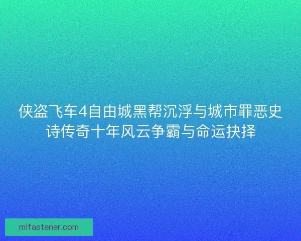 侠盗飞车4自由城黑帮沉浮与城市罪恶史诗传奇十年风云争霸与命运抉择 侠盗飞车4自由城黑帮沉浮与城市罪恶史诗传奇十年风云争霸与命运抉择