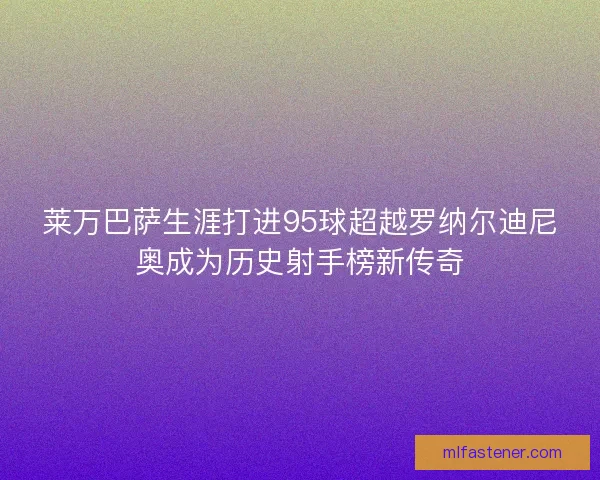 莱万巴萨生涯打进95球超越罗纳尔迪尼奥成为历史射手榜新传奇