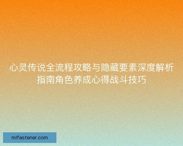 心灵传说全流程攻略与隐藏要素深度解析指南角色养成心得战斗技巧