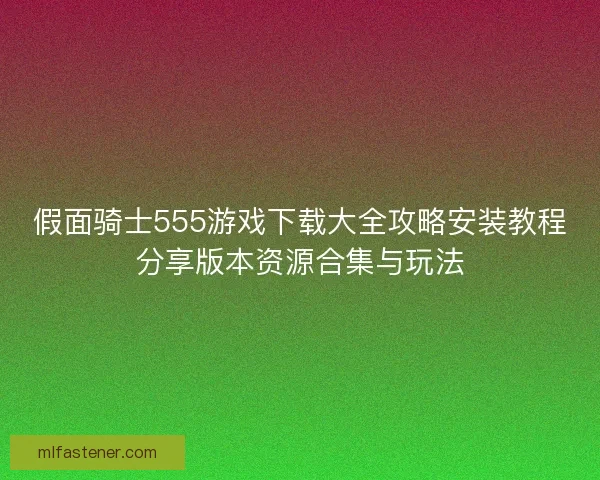 假面骑士555游戏下载大全攻略安装教程分享版本资源合集与玩法