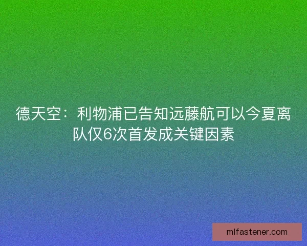 德天空：利物浦已告知远藤航可以今夏离队仅6次首发成关键因素