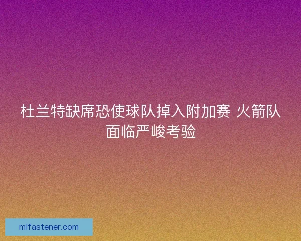 杜兰特缺席恐使球队掉入附加赛 火箭队面临严峻考验