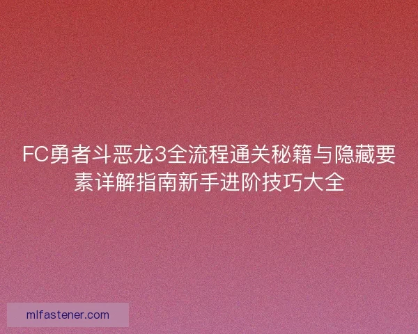 FC勇者斗恶龙3全流程通关秘籍与隐藏要素详解指南新手进阶技巧大全 FC勇者斗恶龙3全流程通关秘籍与隐藏要素详解指南新手进阶技巧大全