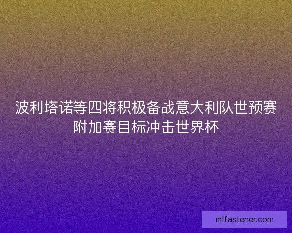 波利塔诺等四将积极备战意大利队世预赛附加赛目标冲击世界杯 波利塔诺等四将积极备战意大利队世预赛附加赛目标冲击世界杯