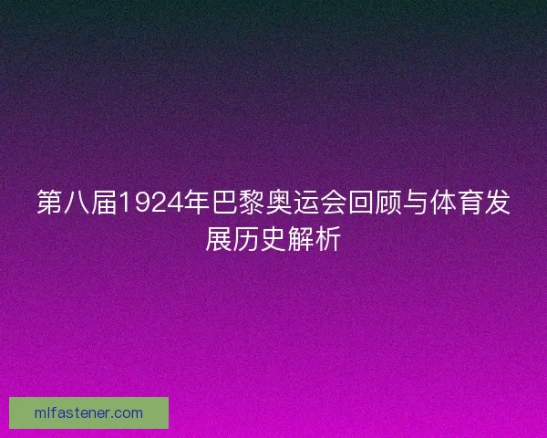 第八届1924年巴黎奥运会回顾与体育发展历史解析
