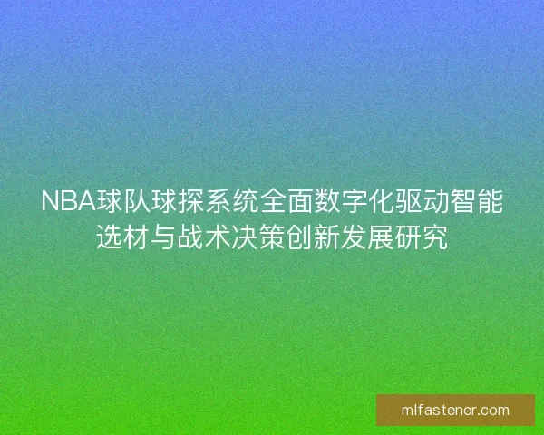 NBA球队球探系统全面数字化驱动智能选材与战术决策创新发展研究