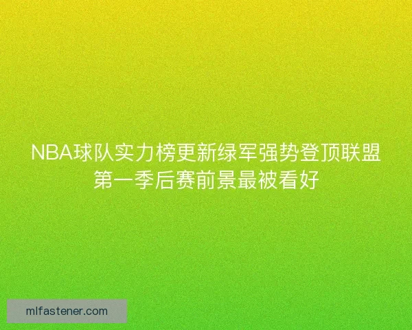 NBA球队实力榜更新绿军强势登顶联盟第一季后赛前景最被看好