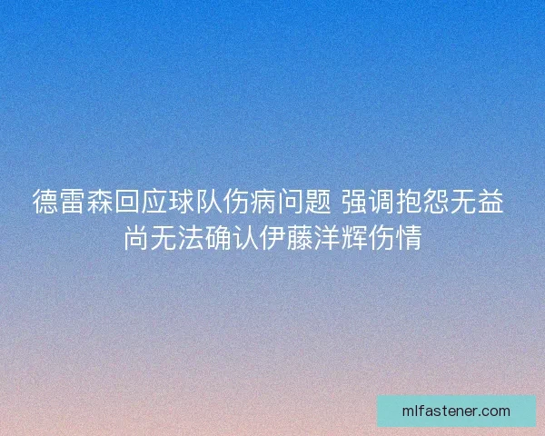 德雷森回应球队伤病问题 强调抱怨无益 尚无法确认伊藤洋辉伤情 德雷森回应球队伤病问题 强调抱怨无益 尚无法确认伊藤洋辉伤情